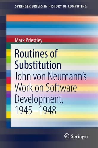 Routines of Substitution John von Neumann’s Work on Software Development, 1945–1948