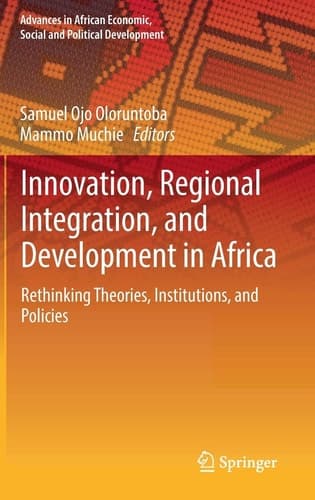 Innovation, Regional Integration, and Development in Africa Rethinking Theories, Institutions, and Policies