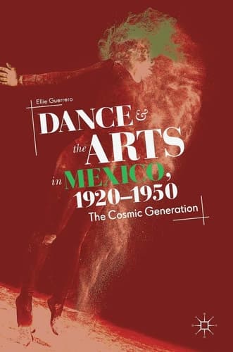 Dance and the Arts in Mexico, 1920-1950 The Cosmic Generation