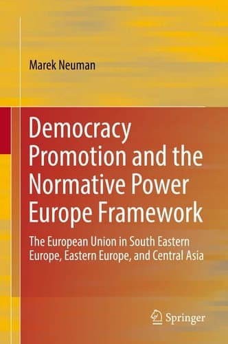 Democracy Promotion and the Normative Power Europe Framework The European Union in South Eastern Europe, Eastern Europe, and Central Asia