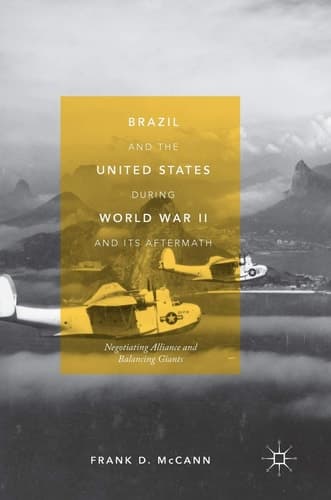 Brazil and the United States during World War II and Its Aftermath Negotiating Alliance and Balancing Giants