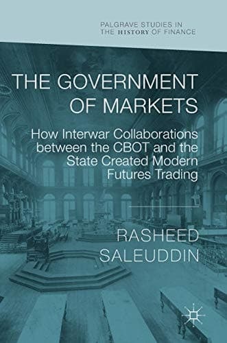The Government of Markets How Interwar Collaborations between the CBOT and the State Created Modern Futures Trading