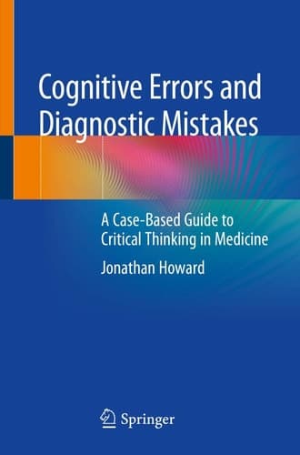 Cognitive Errors and Diagnostic Mistakes A Case-Based Guide to Critical Thinking in Medicine