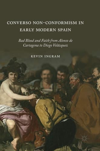 Converso Non-Conformism in Early Modern Spain Bad Blood and Faith from Alonso de Cartagena to Diego Velázquez