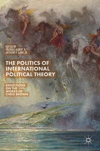 The Politics of International Political Theory Reflections on the Works of Chris Brown