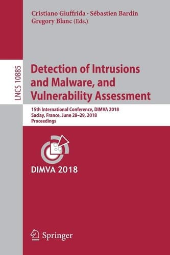Detection of Intrusions and Malware, and Vulnerability Assessment 15th International Conference, DIMVA 2018, Saclay, France, June 28–29, 2018, Proceedings