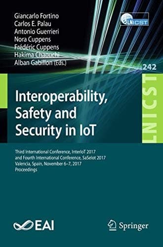 Interoperability, Safety and Security in IoT Third International Conference, InterIoT 2017, and Fourth International Conference, SaSeIot 2017, Valencia, Spain, November 6-7, 2017, Proceedings