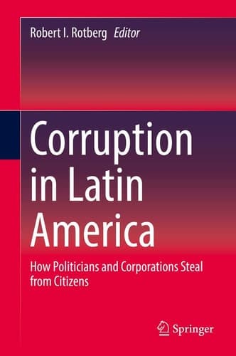 Corruption in Latin America How Politicians and Corporations Steal from Citizens