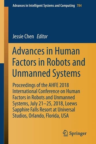 Advances in Human Factors in Robots and Unmanned Systems Proceedings of the AHFE 2018 International Conference on Human Factors in Robots and Unmanned Systems, July 21-25, 2018, Loews Sapphire Falls Resort at Universal Studios, Orlando, Florida, USA