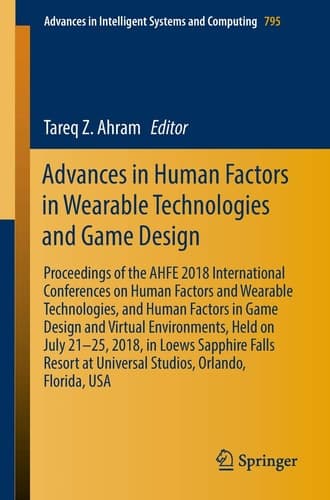 Advances in Human Factors in Wearable Technologies and Game Design Proceedings of the AHFE 2018 International Conferences on Human Factors and Wearable Technologies, and Human Factors in Game Design and Virtual Environments, Held on July 21–25, 2018, in Loews Sapphire Falls Resort at Universal Studios, Orlando, Florida, USA