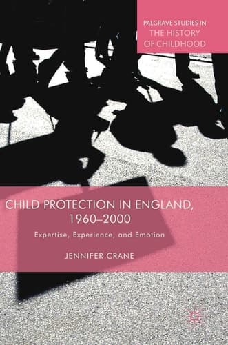 Child Protection in England, 1960–2000 Expertise, Experience, and Emotion