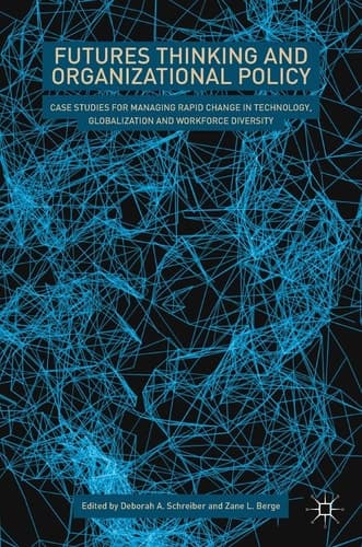 Futures Thinking and Organizational Policy Case Studies for Managing Rapid Change in Technology, Globalization and Workforce Diversity