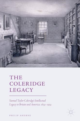 The Coleridge Legacy Samuel Taylor Coleridge's Intellectual Legacy in Britain and America, 1834–1934