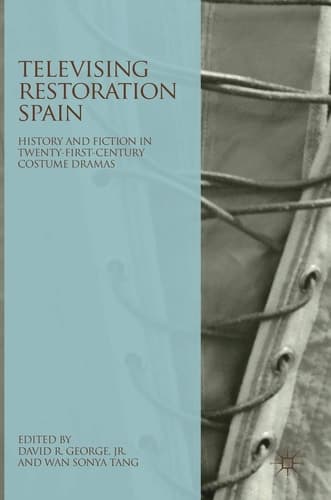 Televising Restoration Spain History and Fiction in Twenty-First-Century Costume Dramas
