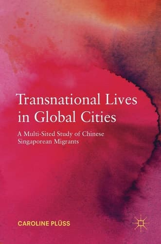 Transnational Lives in Global Cities A Multi-Sited Study of Chinese Singaporean Migrants