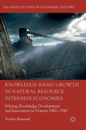 Knowledge-Based Growth in Natural Resource Intensive Economies Mining, Knowledge Development and Innovation in Norway 1860–1940