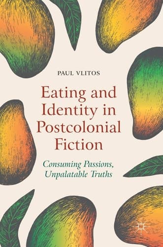 Eating and Identity in Postcolonial Fiction Consuming Passions, Unpalatable Truths