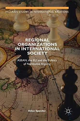Regional Organizations in International Society ASEAN, the EU and the Politics of Normative Arguing
