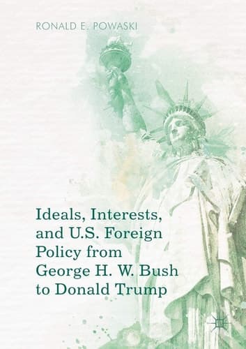 Ideals, Interests, and U.S. Foreign Policy from George H. W. Bush to Donald Trump