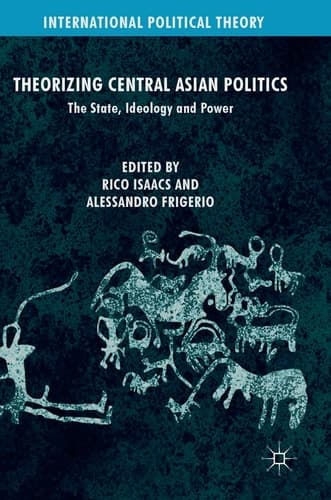 Theorizing Central Asian Politics The State, Ideology and Power