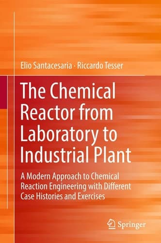The Chemical Reactor from Laboratory to Industrial Plant A Modern Approach to Chemical Reaction Engineering with Different Case Histories and Exercises