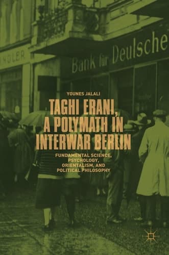Taghi Erani, a Polymath in Interwar Berlin Fundamental Science, Psychology, Orientalism, and Political Philosophy