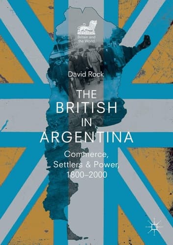 The British in Argentina Commerce, Settlers and Power, 1800–2000