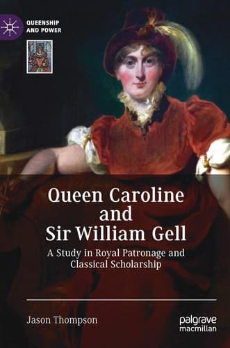 Queen Caroline and Sir William Gell A Study in Royal Patronage and Classical Scholarship