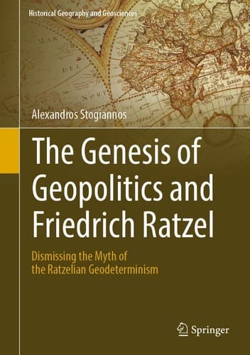The Genesis of Geopolitics and Friedrich Ratzel Dismissing the Myth of the Ratzelian Geodeterminism