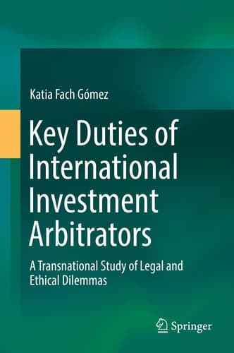 Key Duties of International Investment Arbitrators A Transnational Study of Legal and Ethical Dilemmas