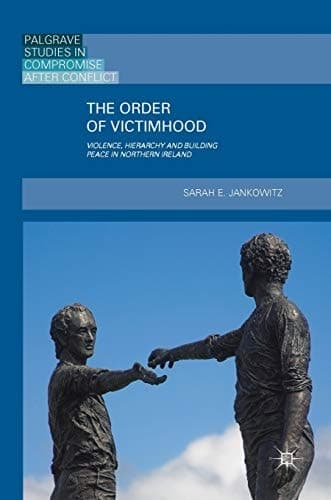The Order of Victimhood Violence, Hierarchy and Building Peace in Northern Ireland