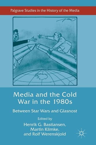 Media and the Cold War in the 1980s Between Star Wars and Glasnost
