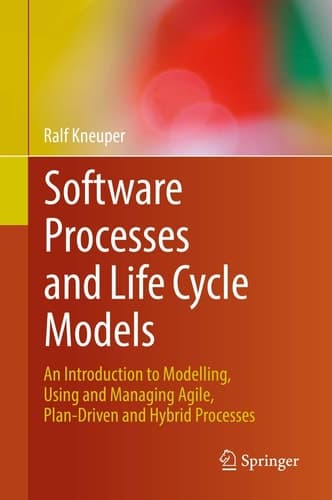 Software Processes and Life Cycle Models An Introduction to Modelling, Using and Managing Agile, Plan-Driven and Hybrid Processes