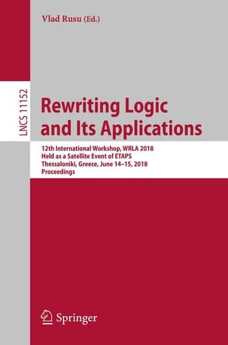 Rewriting Logic and Its Applications 12th International Workshop, WRLA 2018, Held as a Satellite Event of ETAPS, Thessaloniki, Greece, June 14-15, 2018, Proceedings