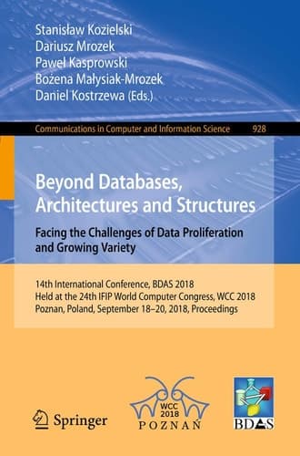 Beyond Databases, Architectures and Structures. Facing the Challenges of Data Proliferation and Growing Variety 14th International Conference, BDAS 2018, Held at the 24th IFIP World Computer Congress, WCC 2018, Poznan, Poland, September 18-20, 2018, Proceedings