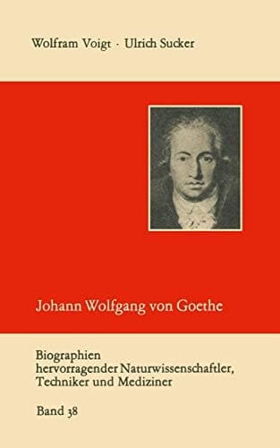 Johann Wolfgang von Goethe als Naturwissenschaftler (Biographien hevorragender Naturwissenschaftler, Techniker und Mediziner, 38) (German Edition)