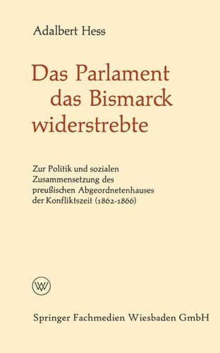 Das Parlament das Bismarck widerstrebte: Zur Politik und sozialen Zusammensetzung des preußischen Abgeordnetenhauses der Konfliktszeit (1862–1866) (Politische Forschungen, 6) (German Edition)