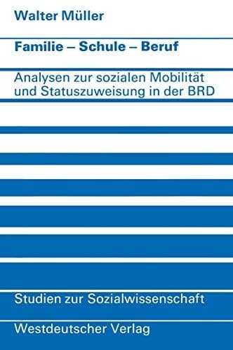 Familie · Schule · Beruf Analysen zur sozialen Mobilität und Statuszuweisung in der Bundesrepublik