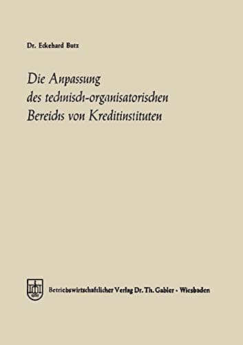Die Anpassung des technisch-organisatorischen Bereichs von Kreditinstituten Ein Beitrag zu einer allgemeinen Theorie des Bankbetriebes