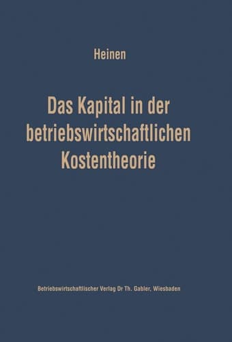 Das Kapital in der betriebswirtschaftlichen Kostentheorie Möglichkeiten und Grenzen einer produktions- und kostentheoretischen Analyse des Kapitalverbrauchs