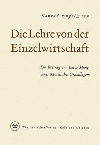 Die Lehre von der Einzelwirtschaft Ein Beitrag zur Entwicklung neuer theoretischer Grundlagen
