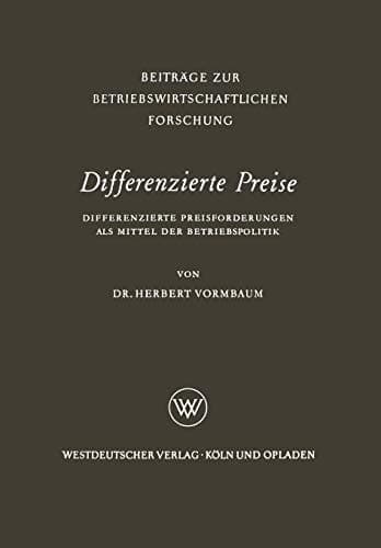 Differenzierte Preise: Differenzierte Preisforderungen als Mittel der Betriebspolitik (Beiträge zur betriebswirtschaftlichen Forschung, 9) (German Edition)