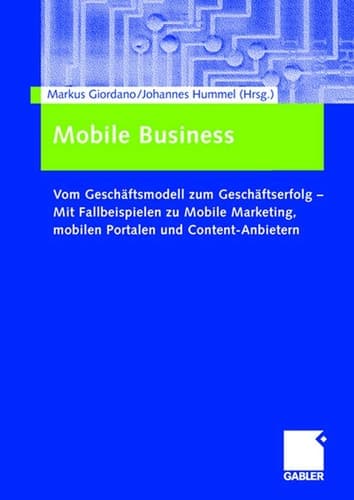 Mobile Business Vom Geschäftsmodell zum Geschäftserfolg — Mit Fallbeispielen zu Mobile Marketing, mobilen Portalen und Content-Anbietern
