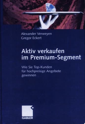 Aktiv verkaufen im Premium-Segment Wie Sie Top-Kunden für hochpreisige Angebote gewinnen