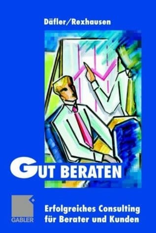 Gut beraten! Erfolgreiches Consulting für Berater und Kunden