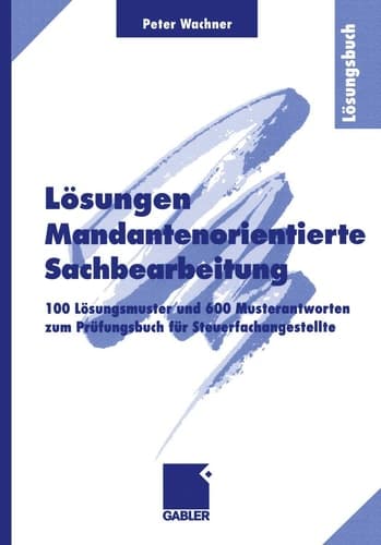 Lösungen Mandantenorientierte Sachbearbeitung 100 Lösungsmuster und 600 Musterantworten zum Prüfungsbuch für Steuerfachangestellte