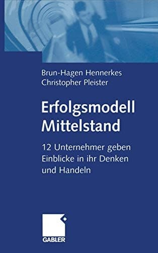 Erfolgsmodell Mittelstand 12 Unternehmer geben Einblicke in ihr Denken und Handeln