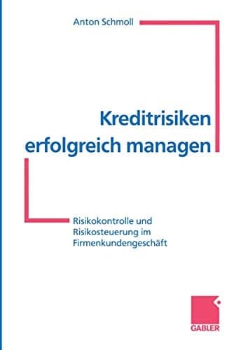 Kreditrisiken erfolgreich managen Risikokontrolle und Risikosteuerung im Firmenkundengeschäft