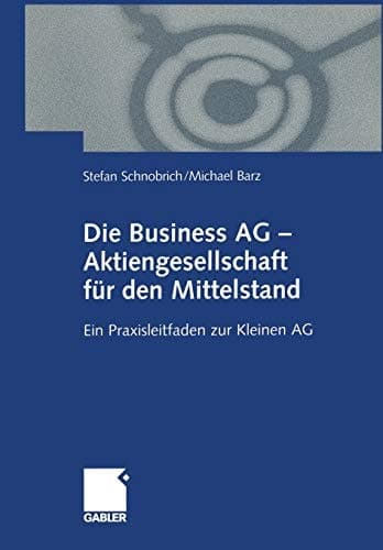 Die Business AG — Aktiengesellschaft für den Mittelstand Ein Praxisleitfaden zur Kleinen AG