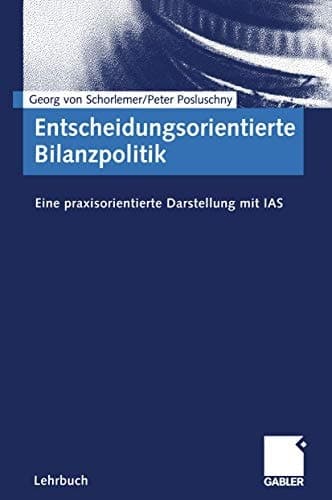 Entscheidungsorientierte Bilanzpolitik Eine praxisorientierte Darstellung mit IAS